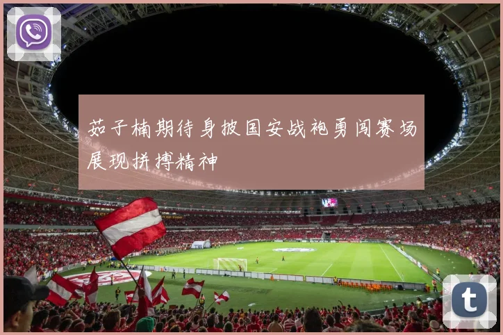 茹子楠期待身披国安战袍勇闯赛场展现拼搏精神