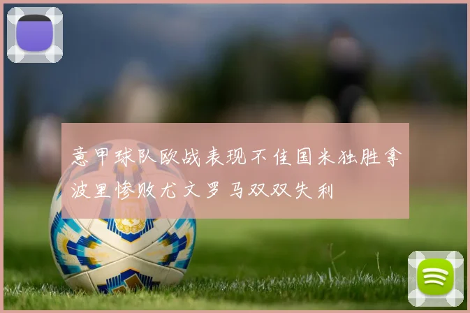 意甲球队欧战表现不佳国米独胜拿波里惨败尤文罗马双双失利