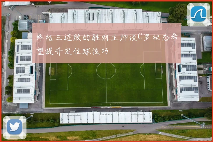 终结三连败的胜利主帅谈C罗状态希望提升定位球技巧