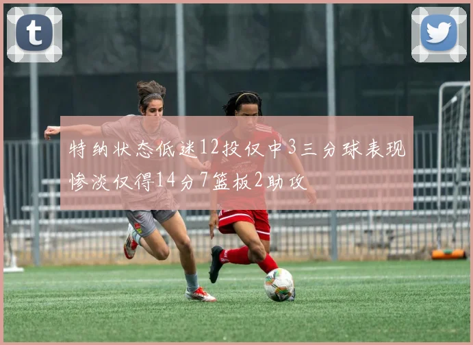 特纳状态低迷12投仅中3三分球表现惨淡仅得14分7篮板2助攻