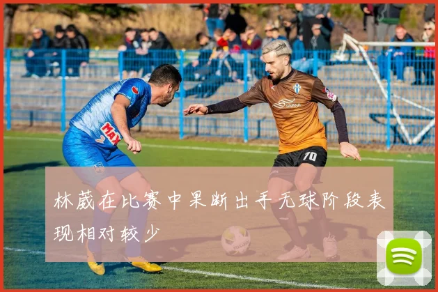 林葳在比赛中果断出手无球阶段表现相对较少
