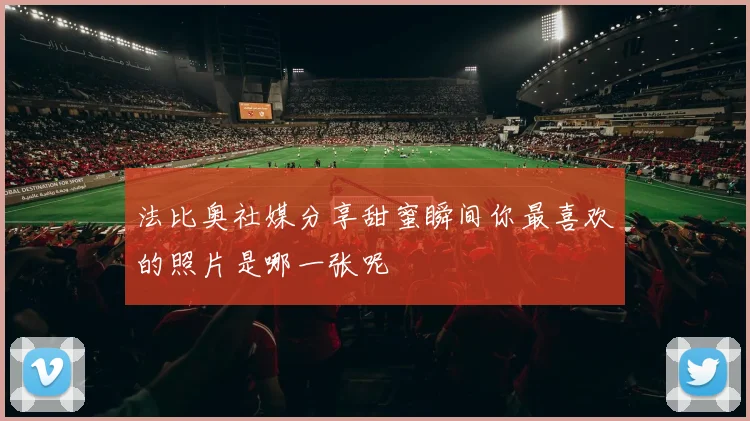 法比奥社媒分享甜蜜瞬间你最喜欢的照片是哪一张呢