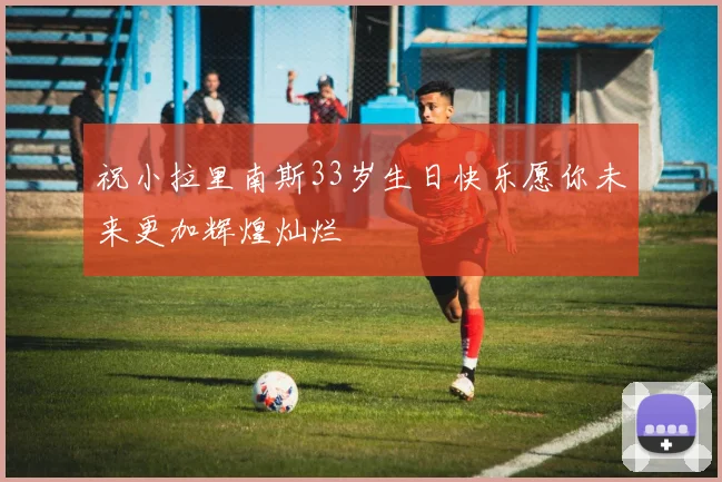 祝小拉里南斯33岁生日快乐愿你未来更加辉煌灿烂