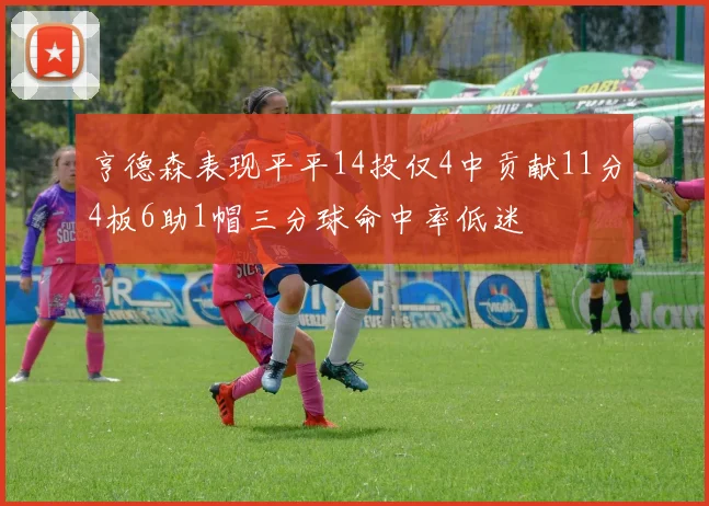 亨德森表现平平14投仅4中贡献11分4板6助1帽三分球命中率低迷