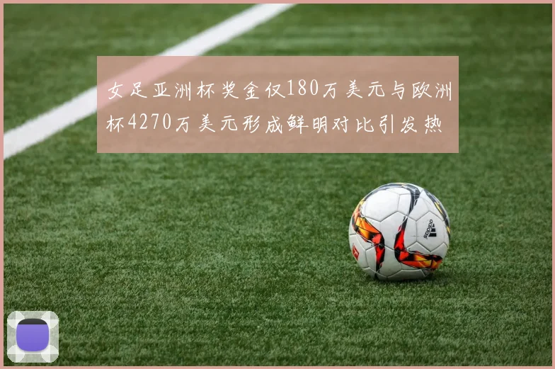 女足亚洲杯奖金仅180万美元与欧洲杯4270万美元形成鲜明对比引发热议