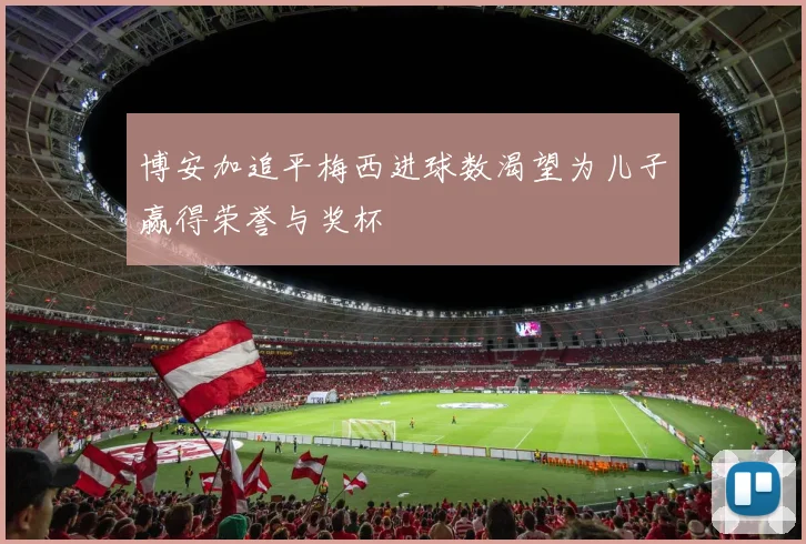 博安加追平梅西进球数渴望为儿子赢得荣誉与奖杯