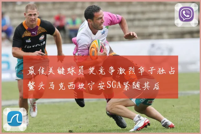 最佳关键球员奖竞争激烈华子独占鳌头马克西坎宁安SGA紧随其后