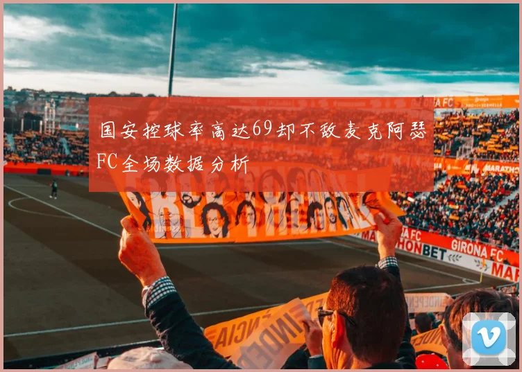 国安控球率高达69却不敌麦克阿瑟FC全场数据分析