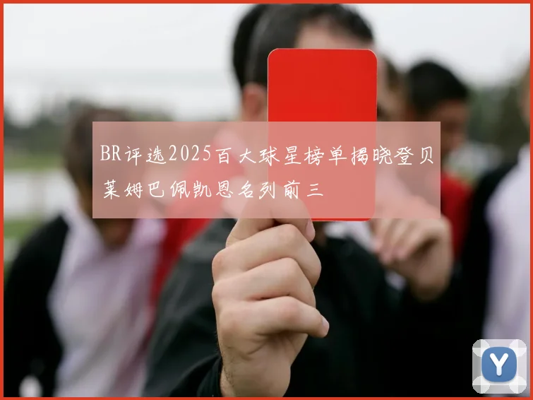 BR评选2025百大球星榜单揭晓登贝莱姆巴佩凯恩名列前三