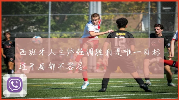 西班牙人主帅强调胜利是唯一目标连平局都不容忍